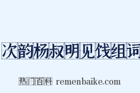 次韵杨叔明见饯组词是什么意思的图片